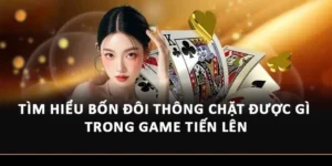 Tìm Hiểu Bốn Đôi Thông Chặt Được Gì Trong Game Tiến Lên