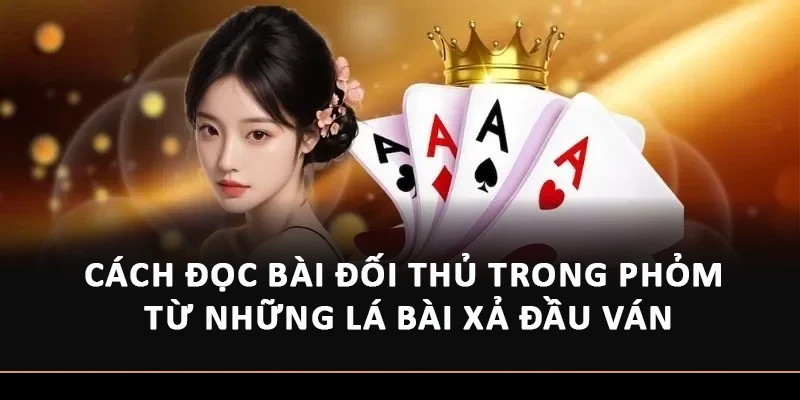 Cách đọc bài đối thủ trong Phỏm từ những lá bài xả đầu ván