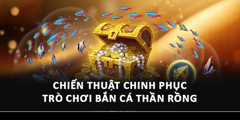 Chiến thuật chinh phục trò chơi bắn cá Thần Rồng 