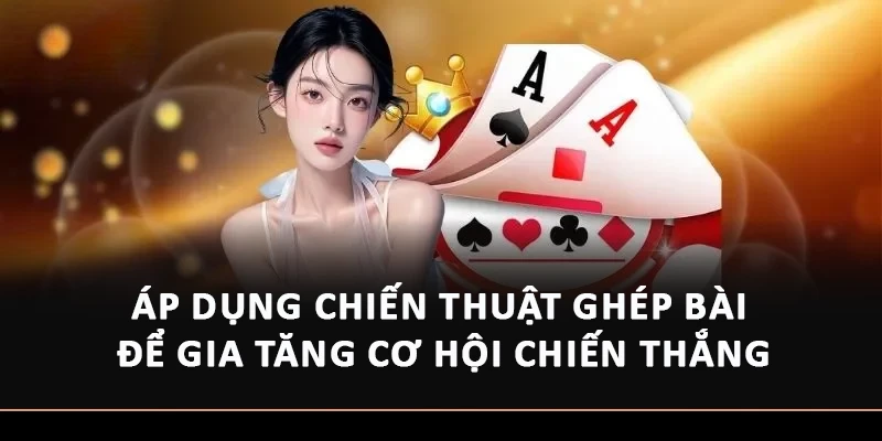 Áp dụng chiến thuật ghép bài để gia tăng cơ hội chiến thắng