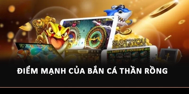 Điểm mạnh của Bắn cá thần Rồng 