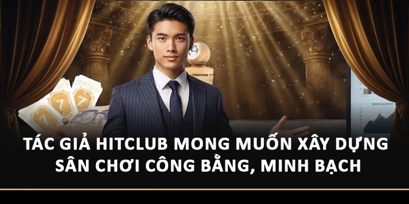 Tác giả Hitclub mong muốn xây dựng sân chơi công bằng, minh bạch