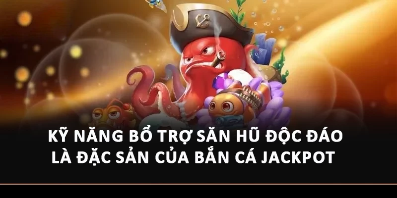 Kỹ năng bổ trợ săn hũ độc đáo là đặc sản của Bắn cá Jackpot