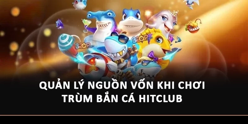 Quản lý nguồn vốn khi chơi Trùm Bắn Cá HitClub