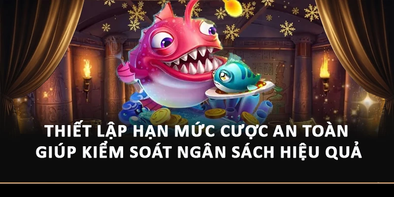 Thiết lập hạn mức cược an toàn giúp kiểm soát ngân sách hiệu quả