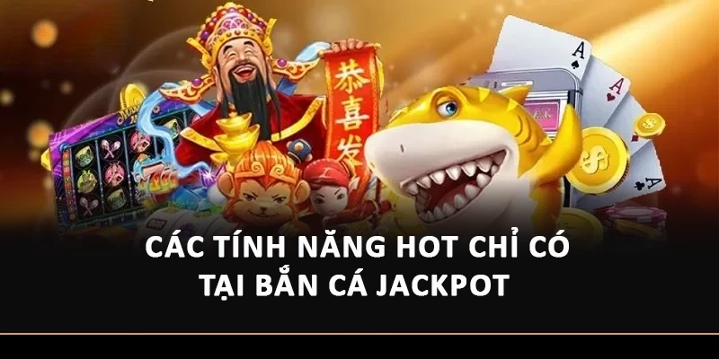 Các tính năng hot chỉ có tại Bắn cá Jackpot
